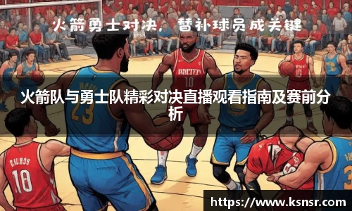 火箭队与勇士队精彩对决直播观看指南及赛前分析