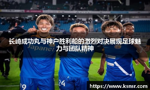 长崎成功丸与神户胜利船的激烈对决展现足球魅力与团队精神