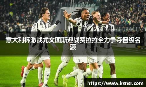 意大利杯激战尤文图斯迎战费拉拉全力争夺晋级名额